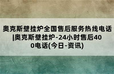 奥克斯壁挂炉全国售后服务热线电话|奥克斯壁挂炉-24小时售后400电话(今日-资讯)